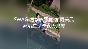 SWAG 情慾小惡魔-絲襪美尻露臉三點全露大尺度