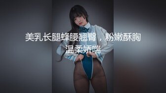 美乳长腿蜂腰翘臀，粉嫩酥胸温柔娇喘