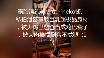 露脸清纯美少女『neko酱』私拍泄密童颜巨乳超极品身材，被大鸡巴爸爸当成鸡巴套子，被大肉棒操到合不拢腿  (11)