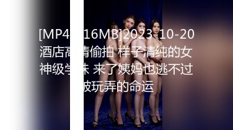 [MP4/416MB]2023-10-20酒店高清偷拍 样子清纯的女神级学妹 来了姨妈也逃不过被玩弄的命运