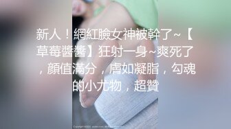 新人！網紅臉女神被幹了~【草莓醬醬】狂射一身~爽死了，顔值滿分，膚如凝脂，勾魂的小尤物，超贊