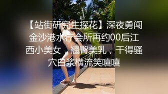 【站街研究生探花】深夜勇闯金沙港水疗会所再约00后江西小美女，翘臀美乳，干得骚穴白浆横流笑嘻嘻