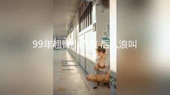 99年翘臀小炮友 后入浪叫