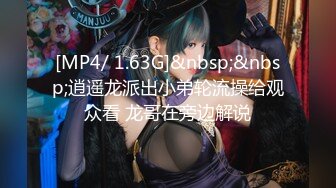 [MP4/ 1.63G]&nbsp;&nbsp;逍遥龙派出小弟轮流操给观众看 龙哥在旁边解说