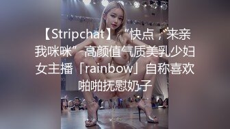 【Stripchat】“快点，来亲我咪咪”高颜值气质美乳少妇女主播「rainbow」自称喜欢啪啪抚慰奶子