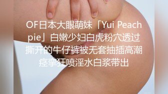 OF日本大眼萌妹「Yui Peachpie」白嫩少妇白虎粉穴透过撕开的牛仔裤被无套抽插高潮痉挛狂喷淫水白浆带出