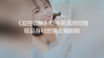 《监控破解》纹身哥酒店约炮极品身材的美女啪啪啪