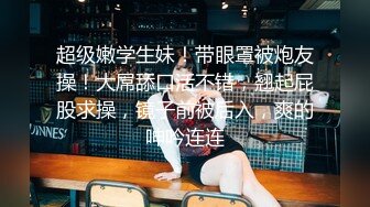 [MP4/ 2.03G] 约啪女神级气质小姐姐，丰腴白嫩极品大长腿，看的欲火狂涨迫不及待掰开逼逼啪啪猛力插入