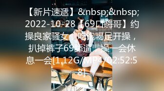 【新片速遞】&nbsp;&nbsp;2022-10-28【69口嗨哥】约操良家骚女，吃饱喝足开操，扒掉裤子69舔逼，操一会休息一会[1.12G/MP4/02:52:58]