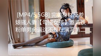 [MP4/5.5GB] 完美身材反差婊骚人妻【勾搭女孩】邀请铁粉单男肏逼这不是在演习第二季