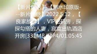 【新片速遞】 【無水印原版---新片速遞】2022.5.12，【良家故事】，VIP密码房，探探勾搭的人妻，寂寞出轨酒店开房[331MB/MP4/01:05:45]