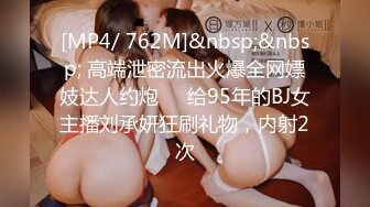 [MP4/ 762M]&nbsp;&nbsp; 高端泄密流出火爆全网嫖妓达人约炮❤️给95年的BJ女主播刘承妍狂刷礼物，内射2次