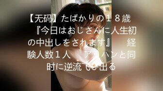 【无码】たばかりの１８歳❤️『今日はおじさんに人生初の中出しをされます』❤️経験人数１人❤️アッハンと同时に逆流飞び出る