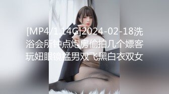 [MP4/1.14G]2024-02-18洗浴会所钟点炮房偷拍几个嫖客玩妞眼镜猛男双飞黑白衣双女