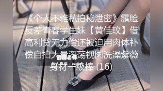 《个人不雅私拍秘泄密》露脸反差青春学生妹【黄佳玟】借高利贷无力偿还被迫用肉体补偿自拍大量淫荡视图洗澡紫薇身材一级棒 (16)