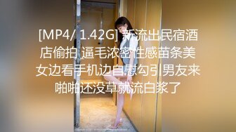 [MP4/ 1.42G] 新流出民宿酒店偷拍 逼毛浓密性感苗条美女边看手机边自慰勾引男友来啪啪还没草就流白浆了