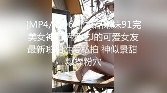 [MP4/ 1.06G] 极品嫩妹91完美女神丽萨爱吃J的可爱女友最新啪啪性爱私拍 神似景甜 爆操粉穴