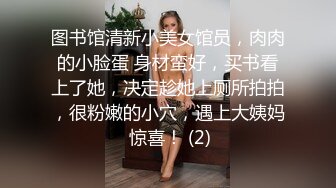 图书馆清新小美女馆员，肉肉的小脸蛋 身材蛮好，买书看上了她，决定趁她上厕所拍拍，很粉嫩的小穴，遇上大姨妈 惊喜！ (2)