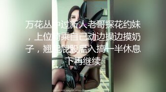 万花丛中过新人老哥探花约妹，上位骑乘自己动边操边摸奶子，翘起屁股后入搞一半休息下再继续