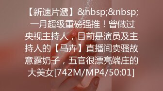 【新速片遞】&nbsp;&nbsp; 一月超级重磅强推！曾做过央视主持人，目前是演员及主持人的【马卉】直播间卖骚故意露奶子，五官很漂亮端庄的大美女[742M/MP4/50:01]