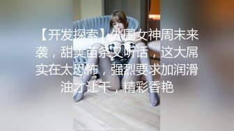 【开发探索】外围女神周末来袭，甜美苗条又听话，这大屌实在太恐怖，强烈要求加润滑油才让干，精彩香艳