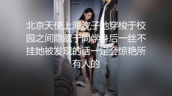 北京天使上海汐子她穿梭于校园之间隐藏于同学身后一丝不挂她被发现的话一定会惊艳所有人的