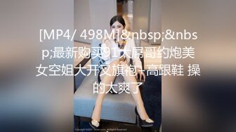 [MP4/ 498M]&nbsp;&nbsp;最新购买91大屌哥约炮美女空姐大开叉旗袍+高跟鞋 操的太爽了