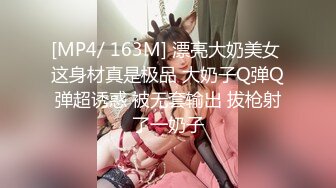 [MP4/ 163M] 漂亮大奶美女 这身材真是极品 大奶子Q弹Q弹超诱惑 被无套输出 拔枪射了一奶子