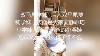 【刚来的校妓】帆布鞋牛仔裤，白T恤，学生妹青春活力，白嫩肌肤映衬下水汪汪的黑森林，无套啪啪