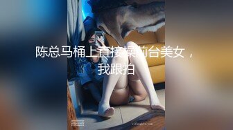 陈总马桶上直接操前台美女，我跟拍