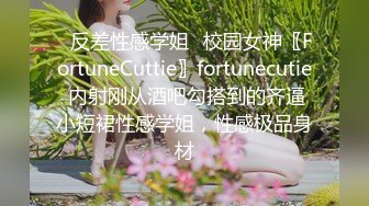 ✿反差性感学姐✿校园女神〖FortuneCuttie〗fortunecutie 内射刚从酒吧勾搭到的齐逼小短裙性感学姐，性感极品身材