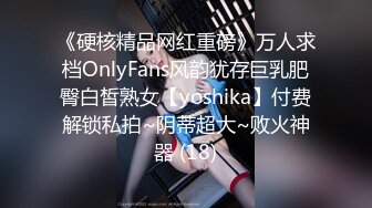 《硬核精品网红重磅》万人求档OnlyFans风韵犹存巨乳肥臀白皙熟女【yoshika】付费解锁私拍~阴蒂超大~败火神器 (18)