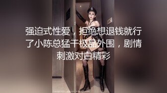 强迫式性爱，拒绝想退钱就行了小陈总猛干极品外围，剧情刺激对白精彩