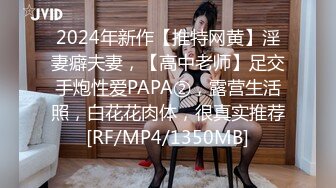 2024年新作【推特网黄】淫妻癖夫妻，【高中老师】足交手炮性爱PAPA②，露营生活照，白花花肉体，很真实推荐[RF/MP4/1350MB]