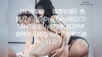 《稀缺重磅㊙️猎奇资源》贵圈万人追踪OnlyFans网红CDTANT闺蜜Ljy解锁私拍3P4P各种淫乱场面令人乍舌第二弹 (13)