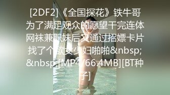 [2DF2]《全国探花》铁牛哥为了满足观众的愿望干完连体网袜兼职妹后又通过招嫖卡片找了个欲女少妇啪啪&nbsp;&nbsp;[MP4/66.4MB][BT种子]