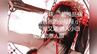 【极品00后美少女】骚母狗的堕落调教 天然巨乳粉色乳晕 小穴粉嫩操起来是真的爽  高清720P原版无水印