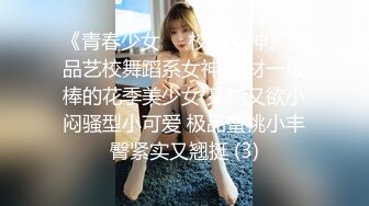 《青春少女❤️校园女神》极品艺校舞蹈系女神 身材一级棒的花季美少女 又纯又欲小闷骚型小可爱 极品蜜桃小丰臀紧实又翘挺 (3)