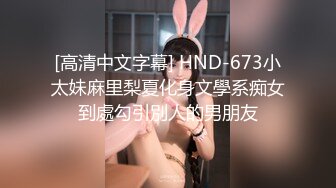 [高清中文字幕] HND-673小太妹麻里梨夏化身文學系痴女到處勾引別人的男朋友