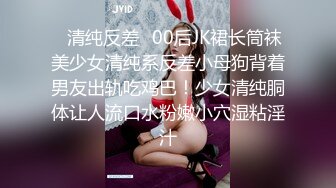 ✿清纯反差✿00后JK裙长筒袜美少女清纯系反差小母狗背着男友出轨吃鸡巴！少女清纯胴体让人流口水粉嫩小穴湿粘淫汁