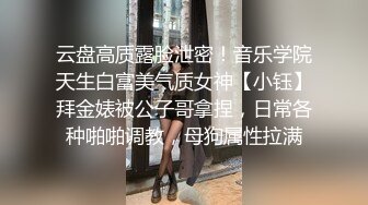 云盘高质露脸泄密！音乐学院天生白富美气质女神【小钰】拜金婊被公子哥拿捏，日常各种啪啪调教，母狗属性拉满