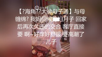 【?海角??大神母子通】与母缠绵? 我妈伺候媳妇月子 回家后再次久违的交合 客厅直接要 啊~好痒好舒服 要高潮了儿子