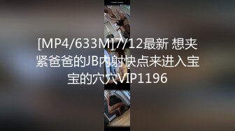 [MP4/633M]7/12最新 想夹紧爸爸的JB内射快点来进入宝宝的穴穴VIP1196