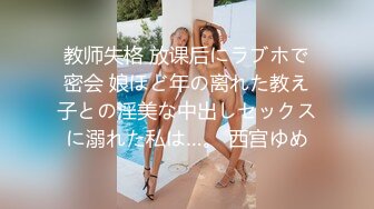 教师失格 放课后にラブホで密会 娘ほど年の离れた教え子との淫美な中出しセックスに溺れた私は…。 西宫ゆめ