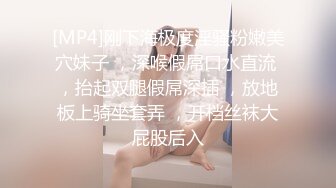 [MP4]刚下海极度淫骚粉嫩美穴妹子 ，深喉假屌口水直流 ，抬起双腿假屌深插 ，放地板上骑坐套弄 ，开档丝袜大屁股后入