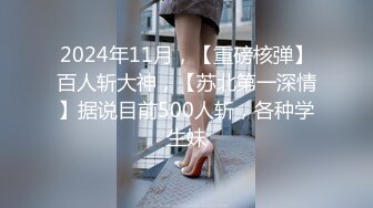 2024年11月，【重磅核弹】百人斩大神，【苏北第一深情】据说目前500人斩，各种学生妹