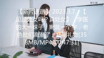 【新片速遞】 2023.3.7，【见过处女吗？真处女】，学医的大一妹子，嫩就一个字，老色批们高潮了，狂刷礼物[358MB/MP4/00:47:31]