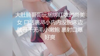 大肚腩哥哥玩捆绑红衣时尚美女 口活裹J8小内内没脱床边就开干无毛小嫩鲍 裹射口爆好爽