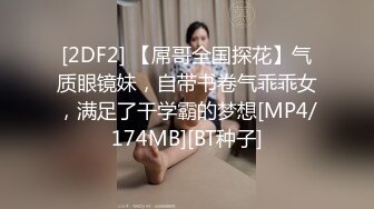 [2DF2] 【屌哥全国探花】气质眼镜妹，自带书卷气乖乖女，满足了干学霸的梦想[MP4/174MB][BT种子]