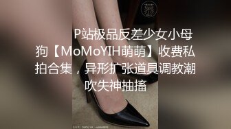 ⚫️⚫️P站极品反差少女小母狗【MoMoYIH萌萌】收费私拍合集，异形扩张道具调教潮吹失神抽搐